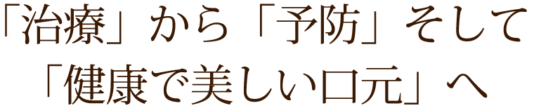 「治療」から「予防」そして「健康で美しい口元」へ