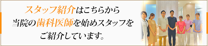 スタッフ紹介はこちらから当院の歯科医師を始めスタッフをご紹介しています。