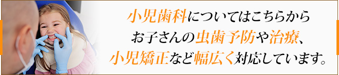 小児歯科についてはこちらから お子さまの虫歯予防や治療、小児矯正など幅広く対応しています。