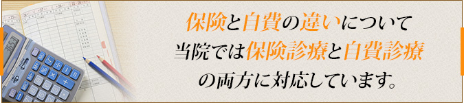 保険と自費の違いについて当院では保険診療と自費診療の両方に対応しています。